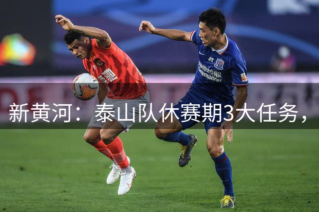 新黄河：泰山队休赛期3大任务，先选帅再调外援