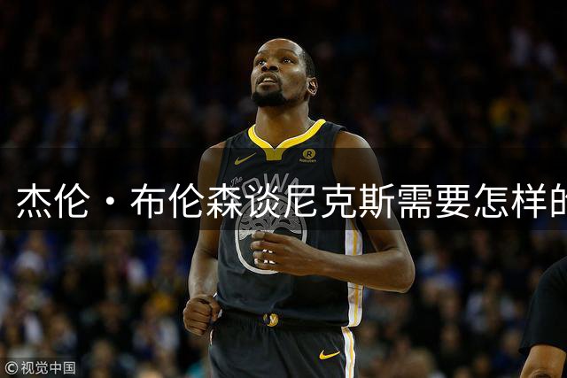 杰伦·布伦森谈尼克斯需要怎样的心态，才能够NBA总冠军两连冠