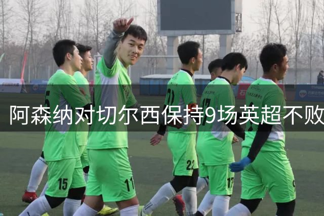 阿森纳对切尔西保持9场英超不败